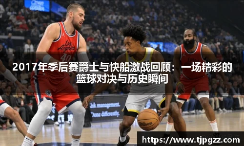 2017年季后赛爵士与快船激战回顾：一场精彩的篮球对决与历史瞬间