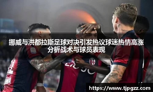 挪威与洪都拉斯足球对决引发热议球迷热情高涨分析战术与球员表现